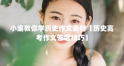 小编教你学历史作文素材【历史高考作文答题技巧】