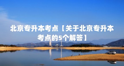 北京专升本考点【关于北京专升本考点的5个解答】