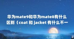 华为mate9和华为mate8有什么区别（coat 和 jacket 有什么不一样）【华为mate9和jacket有什么不同？】