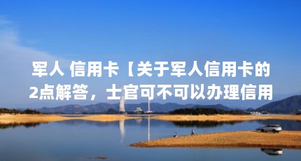 军人 信用卡【关于军人信用卡的2点解答，士官可不可以办理信用卡】