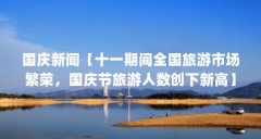 国庆新闻【十一期间全国旅游市场繁荣，国庆节旅游人数创下新高】