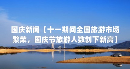 国庆新闻【十一期间全国旅游市场繁荣，国庆节旅游人数创下新高】