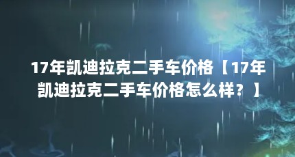 17年凯迪拉克二手车价格【17年凯迪拉克二手车价格怎么样？】