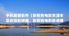 手机最新软件【影视狗电影资源丰富的观影神器，影视狗电影极速播放器】