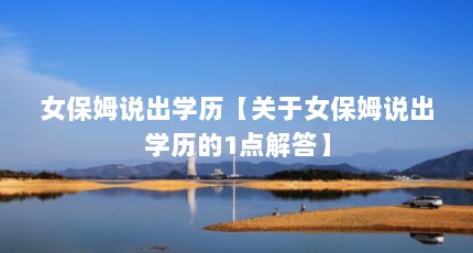 女保姆说出学历【关于女保姆说出学历的1点解答】