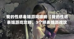 我的性感表姐游戏攻略【我的性感表姐游戏攻略，3个感表姐游戏攻略】