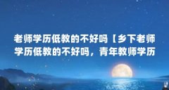 老师学历低教的不好吗【乡下老师学历低教的不好吗，青年教师学历低于40岁】