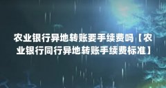 农业银行异地转账要手续费吗【农业银行同行异地转账手续费标准】