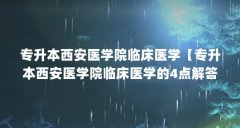 专升本西安医学院临床医学【专升本西安医学院临床医学的4点解答】