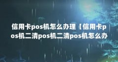 信用卡pos机怎么办理【信用卡pos机二清pos机二清pos机怎么办理】