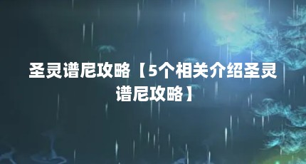 圣灵谱尼攻略【5个相关介绍圣灵谱尼攻略】