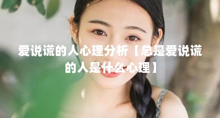 爱说谎的人心理分析【总是爱说谎的人是什么心理】