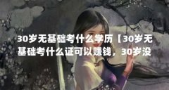 30岁无基础考什么学历【30岁无基础考什么证可以赚钱，30岁没学历从零开始怎么
