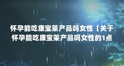 怀孕能吃康宝莱产品吗女性【关于怀孕能吃康宝莱产品吗女性的1点解答对大家有用】