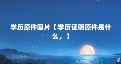学历原件图片【学历证明原件是什么,】