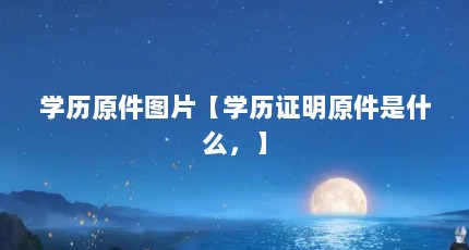 学历原件图片【学历证明原件是什么，】