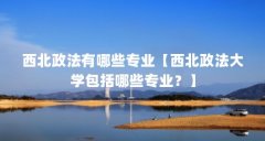 西北政法有哪些专业【西北政法大学包括哪些专业?】