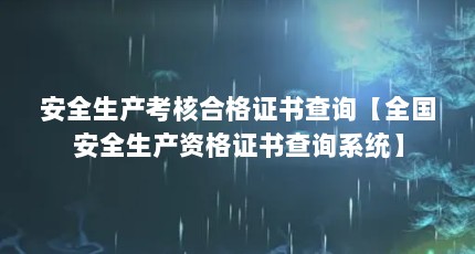 安全生产考核合格证书查询【全国安全生产资格证书查询系统】
