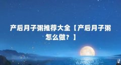 产后月子粥推荐大全【产后月子粥怎么做?】