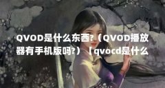 QVOD是什么东西?(QVOD播放器有手机版吗?)【qvocd是什么东西?qvod播放器有手机