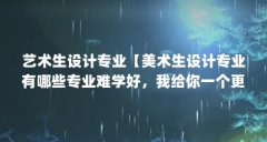 艺术生设计专业【美术生设计专业有哪些专业难学好，我给你一个更有意义的答