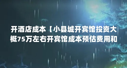 开酒店成本【小县城开宾馆投资大概75万左右开宾馆成本预估费用和收益】