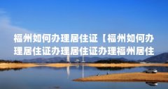福州如何办理居住证【福州如何办理居住证办理居住证办理福州居住证办理】
