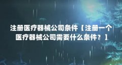 注册医疗器械公司条件【注册一个医疗器械公司需要什么条件？】