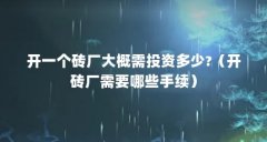 开一个砖厂大概需投资多少?（开砖厂需要哪些手续）