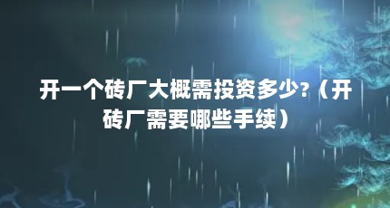 开一个砖厂大概需投资多少?（开砖厂需要哪些手续）