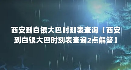 西安到白银大巴时刻表查询【西安到白银大巴时刻表查询2点解答】