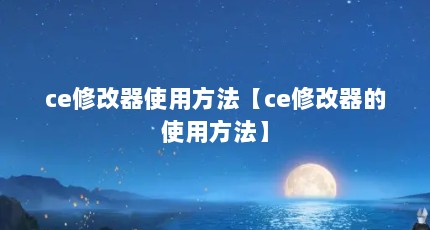 ce修改器使用方法【ce修改器的使用方法】