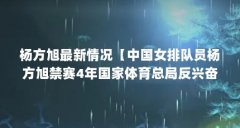 杨方旭最新情况【中国女排队员杨方旭禁赛4年国家体育总局反兴奋剂检测费用