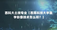 西科大土技专业【西南科技大学医学影像技术怎么样?】