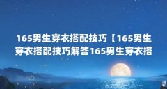 165男生穿衣搭配技巧【165男生穿衣搭配技巧解答165男生穿衣搭配技巧】