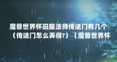 魔兽世界怀旧服法师传送门有几个(传送门怎么弄得?)【魔兽世界怀旧服法师