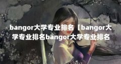 bangor大学专业排名【bangor大学专业排名bangor大学专业排名】