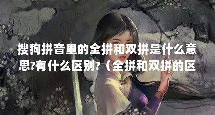 搜狗拼音里的全拼和双拼是什么意思?有什么区别?（全拼和双拼的区别）【搜狗拼音里的全拼和双拼是什么意思全拼和双拼的区别】