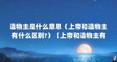 造物主是什么意思(上帝和造物主有什么区别?)【上帝和造物主有什么区别?