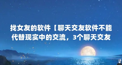 找女友的软件【聊天交友软件不能代替现实中的交流，3个聊天交友软件的解答】