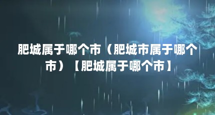 肥城属于哪个市（肥城市属于哪个市）【肥城属于哪个市】