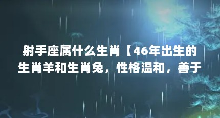 射手座属什么生肖【46年出生的生肖羊和生肖兔，性格温和，善于妥协，】