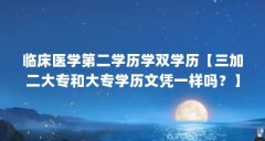临床医学第二学历学双学历【三加二大专和大专学历文凭一样吗？】