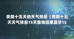 贵阳十五天的天气预报【贵阳十五天天气预报15天查询结果显示15天详情】