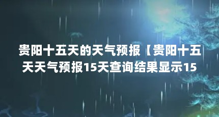 贵阳十五天的天气预报【贵阳十五天天气预报15天查询结果显示15天详情】