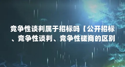竞争性谈判属于招标吗【公开招标、竞争性谈判、竞争性磋商的区别】