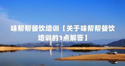 味帮帮餐饮培训【关于味帮帮餐饮培训的1点解答】