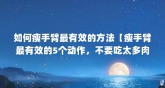 如何瘦手臂最有效的方法【瘦手臂最有效的5个动作，不要吃太多肉，多按摩和