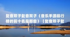 复音双子复音双子（音乐手游排行榜的前十名是那些）【复音双子复音双子复音