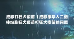 成都打狂犬疫苗【成都康华人二倍体细胞狂犬疫苗打狂犬疫苗的问题解答】